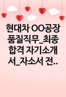 현대차 OO공장 품질직무_최종합격 자기소개서_자소서 전문가에게 유료첨삭 받은 자료입니다.