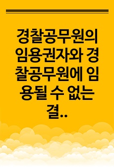 경찰공무원의 임용권자와 경찰공무원에 임용될 수 없는 결격사유 그리고 시보제도 전반에 대해 기술하시오.