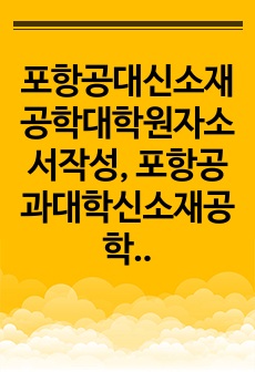 포항공대신소재공학대학원자소서작성, 포항공과대학신소재공학대학원면접시험, POSTECH신소재공학대학원구술, 포항공대신소재공학대학원입시지원동기, 포스텍신소재공학대학원기출문제, 포항공대신소재공학대학원논술시험정보, 포항공대신..