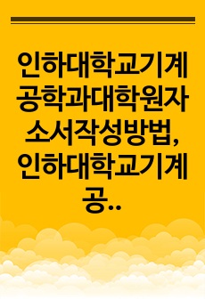 인하대학교기계공학과대학원자소서작성방법, 인하대학교기계공학과대학원면접시험문제, 인하대학교기계공학과대학원학습계획서, 인하대학교기계공학과대학원면접후기, 인하대학교기계공학과대학원연구계획서, 인하대학교기계공학과대학원시험정보,..