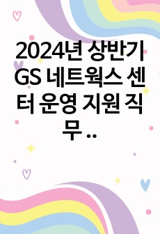 2024년 상반기 GS 네트웍스 센터 운영 지원 직무 1차 면접(역량면접) 기출 질문