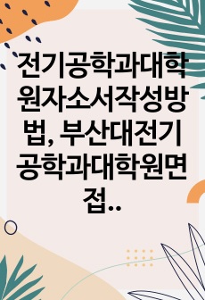 전기공학과대학원자소서작성방법, 부산대전기공학과대학원면접시험, 부산대전기공학과지원동기견본, 부산대학교전기공학과학습계획서, 부산대전기공학과대학원입학시험, 부산대전기공학과대학원논술시험, 부산대학교전기공학과대학원자소서, 부..