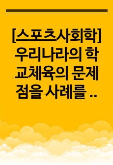 [스포츠사회학] 우리나라의 학교체육의 문제점을 사례를 통해 제시하고, 학교체육이 잘 운영된 사례를 한 가지 이상 선정하여 조사 및 분석하시오.