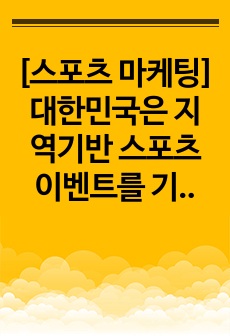 [스포츠 마케팅] 대한민국은 지역기반 스포츠이벤트를 기반으로 메가스포츠이벤트를 개최한 나라이다.