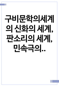 구비문학의세계의 신화의 세계, 판소리의 세계, 민속극의 세계 부분을 읽고 핵심적인 내용을 정리하여 서술하시오.