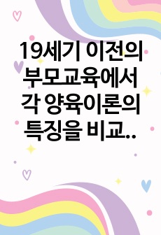 19세기 이전의 부모교육에서 각 양육이론의 특징을 비교정리하고 공통점과 차이점을 서술하시오.