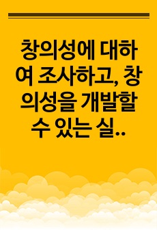 창의성에 대하여 조사하고, 창의성을 개발할 수 있는 실제적인 사례를 들어 설명하시오.