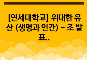 [연세대학교] 위대한 유산 (생명과 인간) - 조 발표 자료