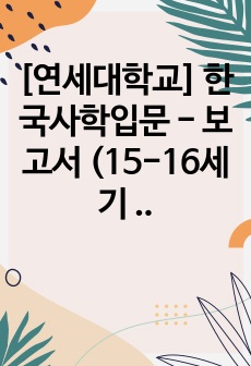 [연세대학교] 한국사학입문 - 보고서 (15-16세기 동아시아 질서 내, 조선의 문명 전환 노력)