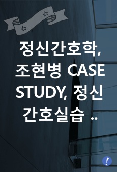 정신간호학, 조현병 CASE STUDY, 정신간호실습 케이스스터디