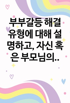 부부갈등 해결유형에 대해 설명하고, 자신 혹은 부모님의 유형 한 가지를 택한 후 그에 대한 분석을 소감과 함께 작성하시오