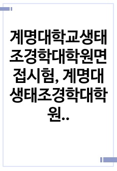 계명대학교생태조경학대학원면접시험, 계명대생태조경학대학원입시연구계획서, 계명대생태조경학댁학원입시구술시험, 계명대생태조경학대학원입시자기소개서, 계명대생태조경학대학원입학시험문제, 계명대생태조경학대학원어학능력검증기출문제, ..