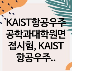 KAIST항공우주공학과대학원면접시험, KAIST항공우주공학과대학원연구계획서, KAIST항공우주공학과대학원구두시험, KAIST항공우주공학과대학원자기소개서, KAIST항공우주공학과대학원입시논술시험, KAIST항공우주공학..