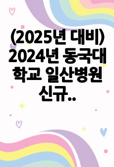 (2025년 대비) 2024년 동국대학교 일산병원 신규간호사 서류합격 자기소개서 + 스펙+ 병원정보 (인증O)