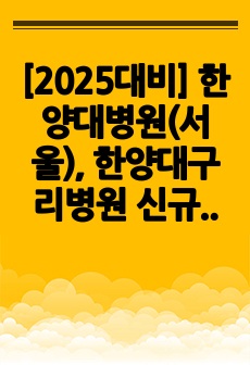 [2025대비] 한양대병원(서울), 한양대구리병원 신규간호사 합격자소서+병원인증