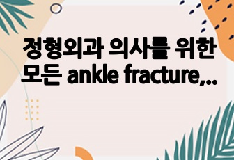 정형외과 의사를 위한 모든 ankle fracture, foot fracture 상세 설명