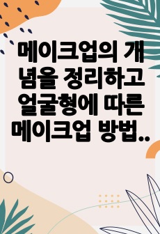 메이크업의 개념을 정리하고 얼굴형에 따른 메이크업 방법과 보완점에 대하여 서술하시오.