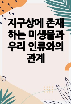 지구상에 존재하는 미생물과 우리 인류와의 관계