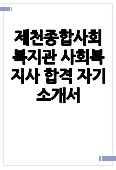 제천종합사회복지관 사회복지사 합격 자기소개서