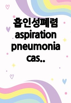 흡인성폐렴 aspiration pneumonia case (5개의 진단, 3개의 간호과정)