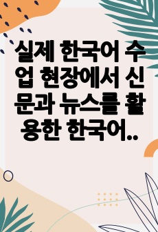 실제 한국어 수업 현장에서 신문과 뉴스를 활용한 한국어 수업을 하는 경우가 있다. 이 경우 우리나라의 나쁜 뉴스도 수업 교재로 활용하게 되는데 올바른 건지