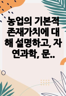 농업의 기본적 존재가치에 대해 설명하고, 자연과학, 문화과학, 응용과학의 연구방법을 비교하여 설명하시오.