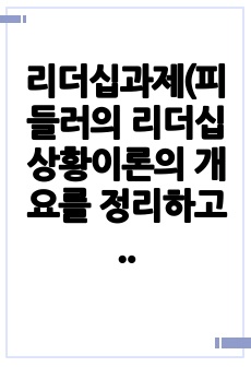 리더십과제(피들러의 리더십 상황이론의 개요를 정리하고 리더십 유형의 효율성에 영향을 미치는 상황변수)