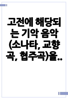 고전에 해당되는 기악 음악(소나타, 교향곡, 협주곡)을 선택하여 곡명과 작곡가를 적고 감상문을 작성하시오.