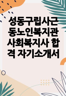 성동구립사근동노인복지관 사회복지사 합격 자기소개서