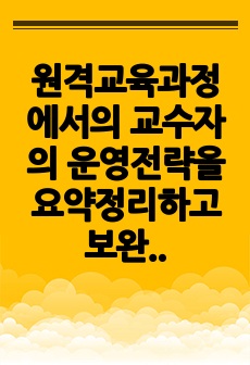 원격교육과정에서의 교수자의 운영전략을 요약정리하고 보완 혹은 개선해야 할 내용을 제안하시오.