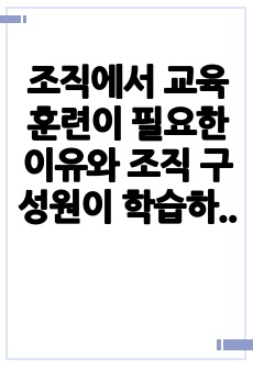 조직에서 교육훈련이 필요한 이유와 조직 구성원이 학습하도록 동기화 할 수 있는 방법을 기술하시오.