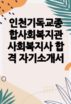 인천기독교종합사회복지관 사회복지사 합격 자기소개서
