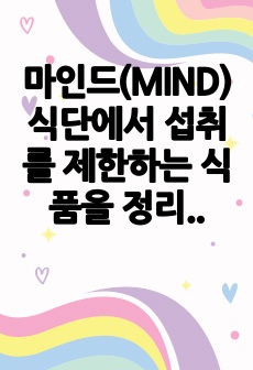 마인드(MIND) 식단에서 섭취를 제한하는 식품을 정리하고, 제한하는 이유에 대해 설명하시오.