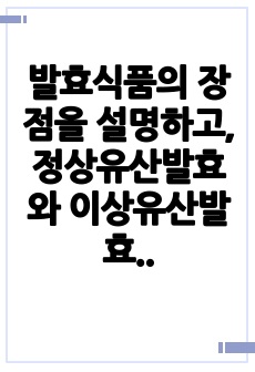 발효식품의 장점을 설명하고, 정상유산발효와 이상유산발효를 비교 설명하시오.