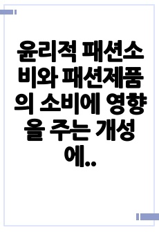 윤리적 패션소비와 패션제품의 소비에 영향을 주는 개성에 대해서 설명하시오.