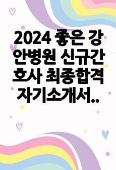 2024 좋은 강안병원 신규간호사 최종합격  자기소개서, 면접 기출질문 모음  (스펙, 인증o)