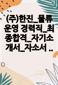 (주)한진_물류운영 경력직_최종합격_자기소개서_자소서 전문가에게 유료첨삭 받은 자료입니다.