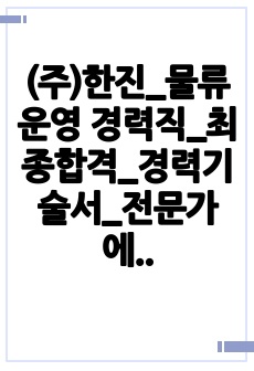 (주)한진_물류운영 경력직_최종합격_경력기술서_전문가에게 유료첨삭 받은 자료입니다.