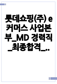 롯데쇼핑(주) e커머스 사업본부_MD 경력직_최종합격_입사지원서 (경력기술서 & 자기소개서 포함)_전문가에게 유료첨삭 받은 자료입니다.