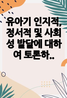 유아기 인지적, 정서적 및 사회성 발달에 대하여 토론하시오