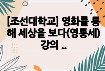 [조선대학교] 영화를 통해 세상을 보다(영통세) 강의 내용입니다. / 수업 내용 하나하나 꼼꼼히 정리해서 이것만 보셔도 충분히 A+ 맞을 수 있어요. / 2024년 1학기 수강했습니다.