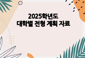 2025학년도 대학별 전형 계획 자료