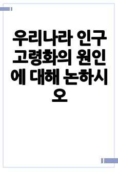 우리나라 인구 고령화의 원인에 대해 논하시오