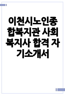 이천시노인종합복지관 사회복지사 합격 자기소개서