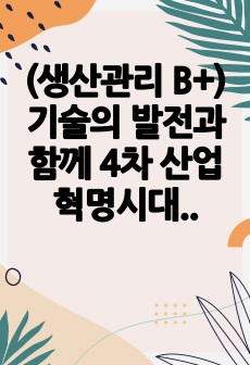 (생산관리 B+) 기술의 발전과 함께 4차 산업혁명시대의 도래로 기존 제조 기업의 생산 방식에 많은 변화가 생기고 있습니다.   변화하고 있는 제조 기업 한 곳을 선정하여  해당 기업의 경영/생산 전략과 생산 형태를..