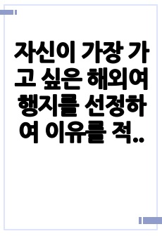 자신이 가장 가고 싶은 해외여행지를 선정하여 이유를 적고, 해외여행 시 주의해야 할 점을 사례를 들어 자세히 설명하라