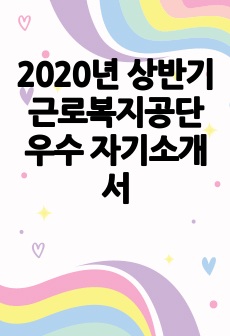 2020년 상반기 근로복지공단 우수 자기소개서