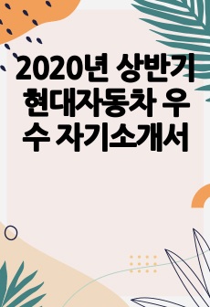 2020년 상반기 현대자동차 우수 자기소개서