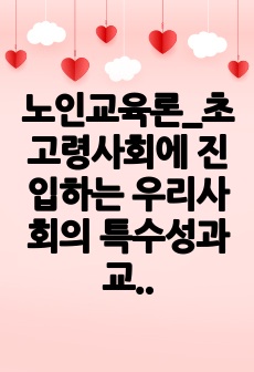 노인교육론_초고령사회에 진입하는 우리사회의 특수성과 교육과제 의견, 성공적인 노화를 지원하는 노인교육의 방안, 방향, 의견제시