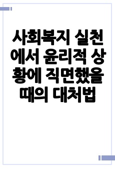 사회복지 실천에서 윤리적 상황에 직면했을 때의 대처법